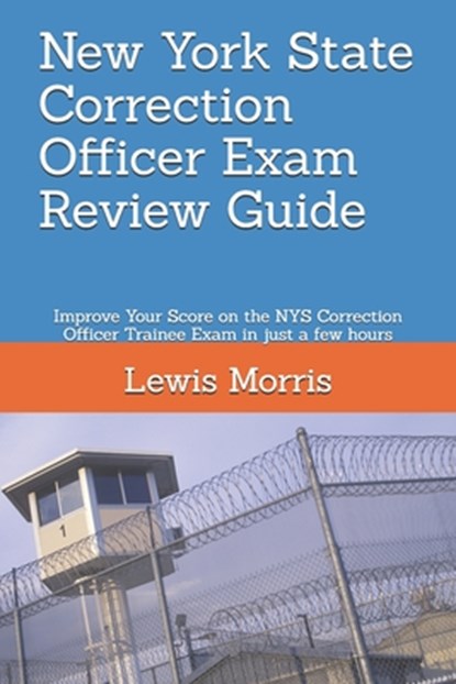 New York State Correction Officer Exam Review Guide: Improve Your Score on the NYS Correction Officer Trainee Exam in just a few hours, Lewis Morris - Paperback - 9781720207993