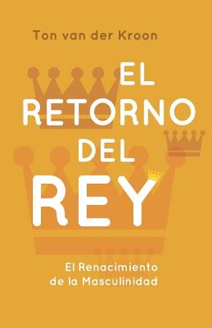 El Retorno del Rey: El Renacimiento de la Masculinidad, Ton Van Der Kroon - Paperback - 9781720285137