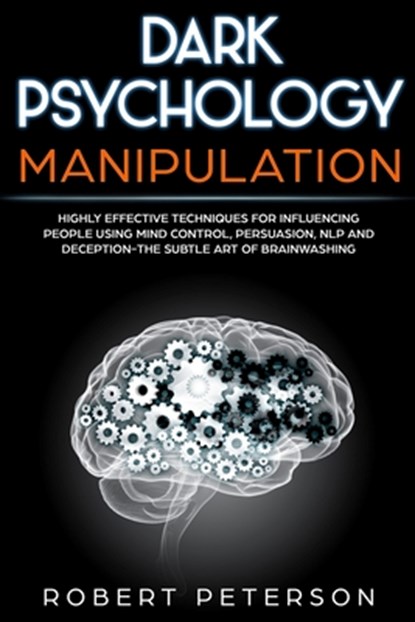 Dark Psychology Manipulation: Highly Effective Techniques for Influencing People Using Mind Control, Persuasion, NLP and Deception-The Subtle Art of, Robert Peterson - Paperback - 9781720430063