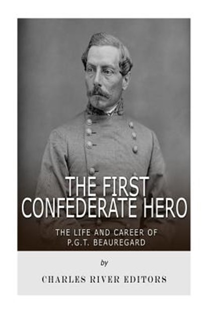 The First Confederate Hero: The Life and Career of P.G.T. Beauregard, Charles River - Paperback - 9781720482130