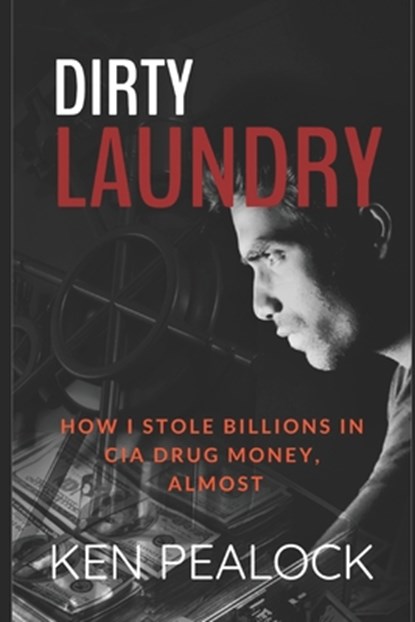 Dirty Laundry: How I Stole Billions in CIA Drug Money, Almost, Ken Pealock - Paperback - 9781720689669