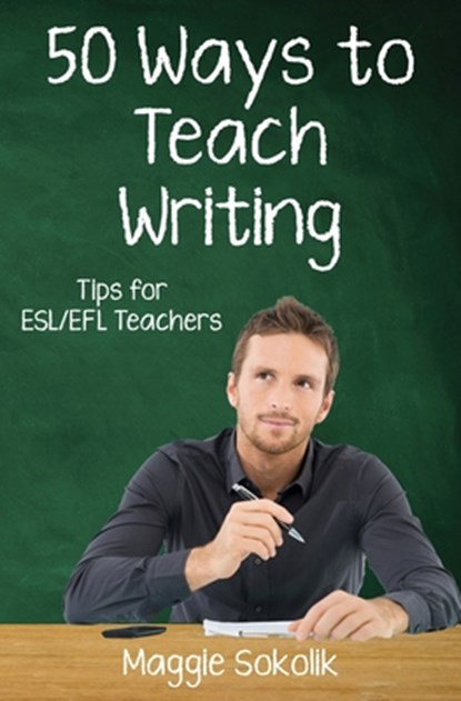 Fifty Ways to Teach Writing: Tips for ESL/EFL Teachers, Maggie Sokolik - Paperback - 9781720876960