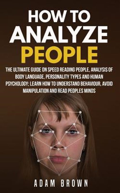 How to Analyze People: The Ultimate Guide On Speed Reading People, Analysis Of Body Language, Personality Types And Human Psychology; Learn H, Adam Brown - Paperback - 9781720928423