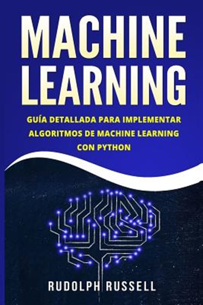 Machine Learning: Guia Paso a Paso Para Implementar Algoritmos de Machine Learning Con Python (Machine Learning En Espanol/ Machine Lear, Rudolph Russell - Paperback - 9781720933687