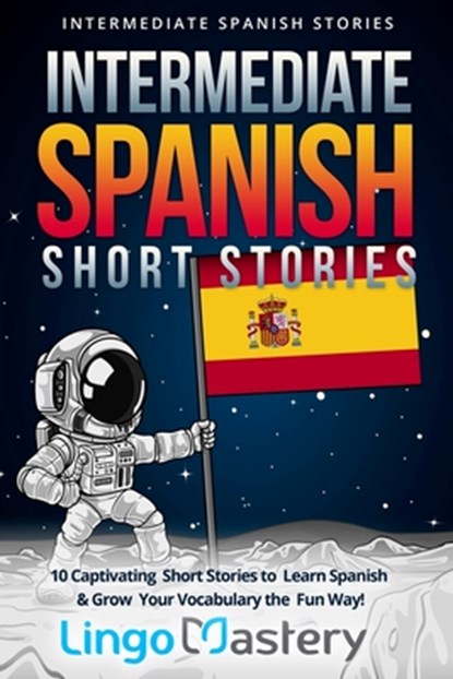 Intermediate Spanish Short Stories: 10 Captivating Short Stories to Learn Spanish & Grow Your Vocabulary the Fun Way!, Lingo Mastery - Paperback - 9781721044610