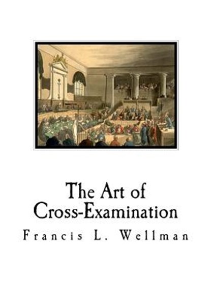 The Art of Cross-Examination: Cross-Examination Handbook, Francis L. Wellman - Paperback - 9781721055784