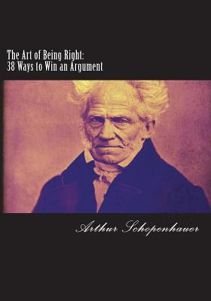 The Art of Being Right: 38 Ways to Win an Argument, Arthur Schopenhauer - Paperback - 9781721113248