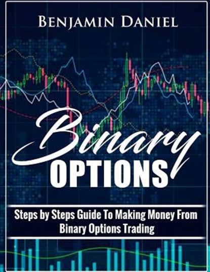 Binary Options: Steps by Steps Guide To Making Money From Binary Options Trading, Benjamin Daniel - Paperback - 9781721139491