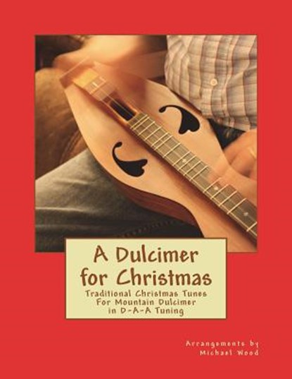 A Dulcimer for Christmas: Traditional Christmas Tunes For Mountain Dulcimer in D-A-A Tuning, Michael Alan Wood - Paperback - 9781721763757