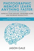 Photographic Memory Learn Anything Faster Advanced Techniques, Improve Your Memory, Remember More, And Increase Productivity: Simple, Proven, & Practical, Unleash The Power of Unlimited Memory! | Jason Gale | 