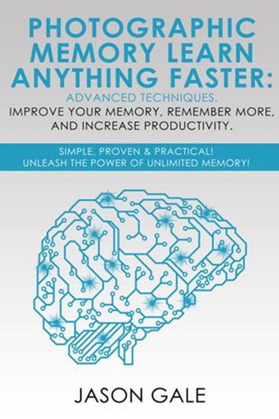 Photographic Memory Learn Anything Faster Advanced Techniques, Improve Your Memory, Remember More, And Increase Productivity: Simple, Proven, & Practical, Unleash The Power of Unlimited Memory!