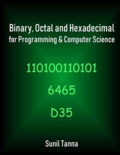 Binary, Octal and Hexadecimal for Programming & Computer Science, Sunil Tanna - Paperback - 9781722300548