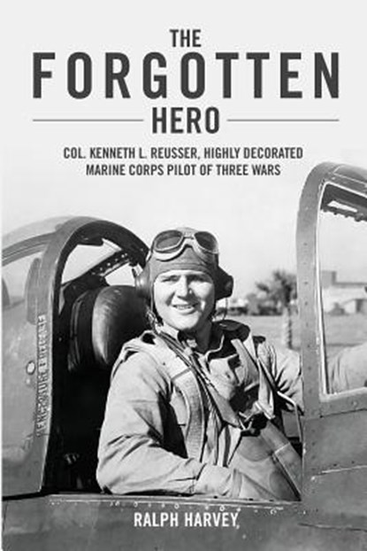 The Forgotten Hero: Col. Kenneth L. Reusser, Highly Decorated Marine Corps Pilot of Three Wars, Ralph Harvey - Paperback - 9781722442897