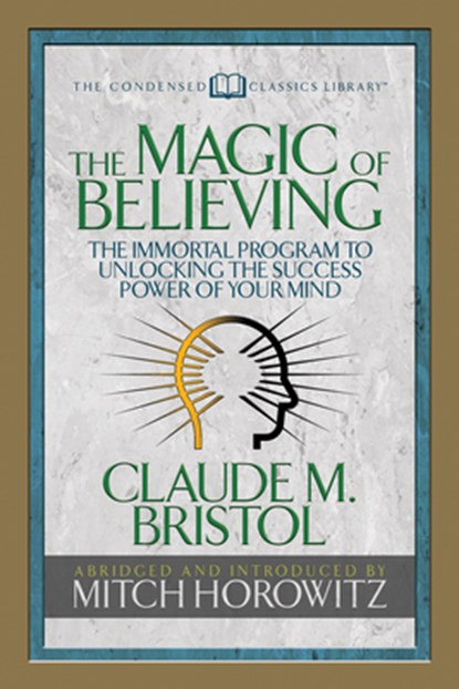 The Magic of Believing (Condensed Classics), Claude M. Bristol ; Mitch Horowitz - Paperback - 9781722500573