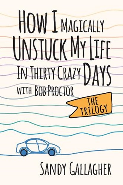 How I Magically Unstuck My Life in Thirty Crazy Days with Bob Proctor the Trilogy, Sandy Gallagher - Paperback - 9781722507459