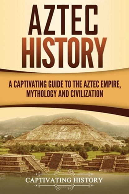 Aztec History: A Captivating Guide to the Aztec Empire, Mythology, and Civilization, Captivating History - Paperback - 9781722964054
