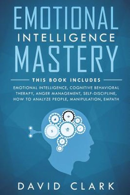 Emotional Intelligence Mastery: 7 Manuscripts - Emotional Intelligence, Cognitive Behavioral Therapy, Anger Management, Self-Discipline, How to Analyz, David Clark - Paperback - 9781722989354