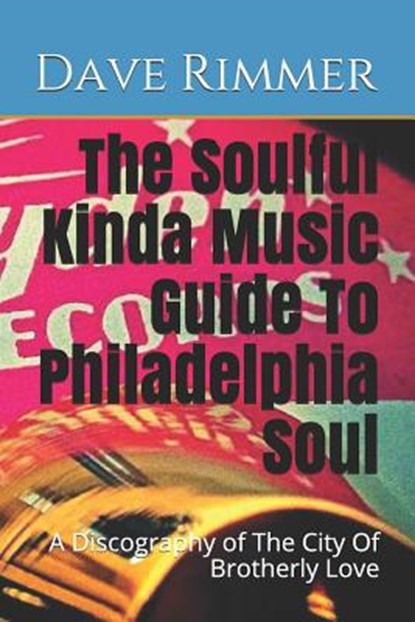 The Soulful Kinda Music Guide To Philadelphia Soul: A Discography of The City Of Brotherly Love, Dave Rimmer - Paperback - 9781723128189