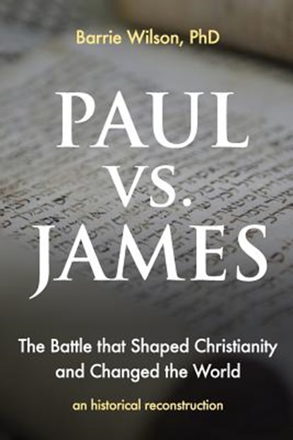PAUL vs JAMES: The Battle That Shaped Christianity and Changed the World, Barrie A. Wilson - Paperback - 9781723534669
