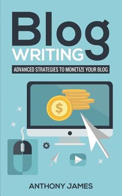 Blog Writing: Advanced Strategies to Monetize Your Blog, Anthony James - Paperback - 9781723788567