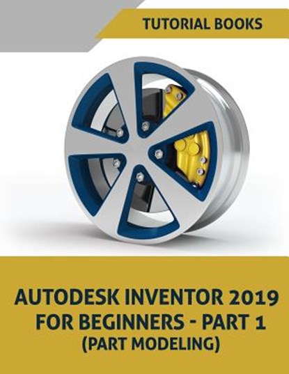 Autodesk Inventor 2019 For Beginners - Part 1: Part Modeling, Tutorial Books - Paperback - 9781723893322