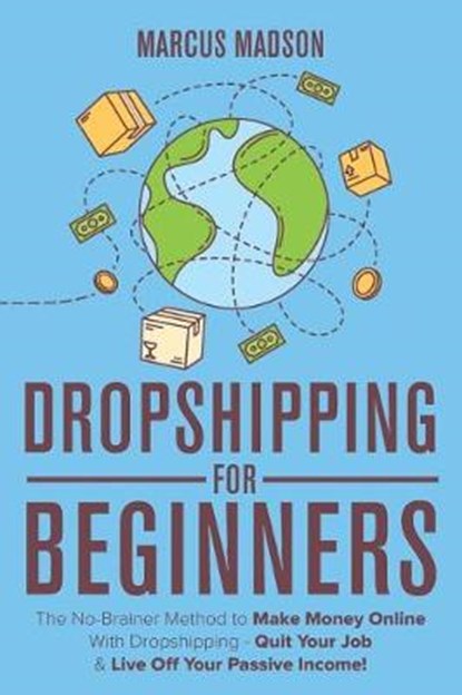 Dropshipping For Beginners: The No-Brainer Method to Make Money Online With Dropshipping - Quit Your Job & Live Off Your Passive Income!, Marcus Madson - Paperback - 9781724095268