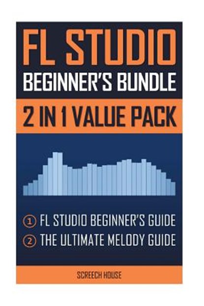 FL Studio Beginner's Bundle: FL Studio Beginner's Guide & The Ultimate Melody Guide, Screech House - Paperback - 9781724263056