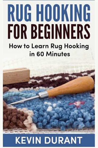 Rug hooking for beginners: how to learn rug hooking in 60 minutes and pickup an new hobby, Kevin Durant - Paperback - 9781724707109