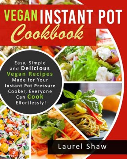 Vegan Instant Pot Cookbook: Easy, Simple and Delicious Vegan Recipes Made for Your Instant Pot Pressure Cooker, Everyone Can Cook Effortlessly!, Laurel Shaw - Paperback - 9781724860200