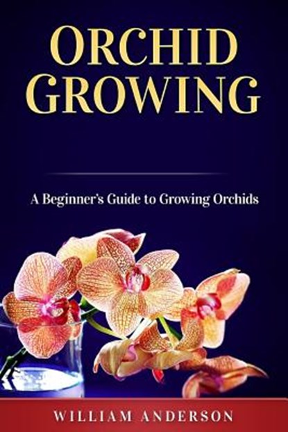 Orchid Growing: A Beginner's Guide to Growing Orchids, William Anderson - Paperback - 9781725068858