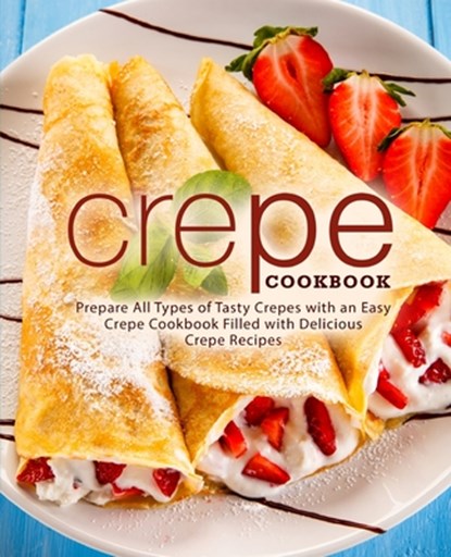 Crepe Cookbook: Prepare All Types of Tasty Crepes with an Easy Crepe Cookbook Filled with Delicious Crepe Recipes, Booksumo Press - Paperback - 9781725123755
