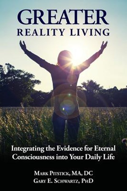 Greater Reality Living, 2nd Edition: Integrating the Evidence for Eternal Consciousness, Gary E. Schwartz Phd - Paperback - 9781725758469