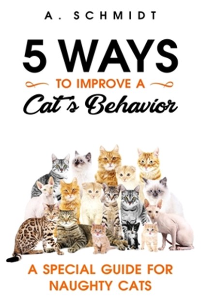 5 Ways to Improve a Cat's Behavior: A Special Guide for Naughty Cats, A. Schmidt - Paperback - 9781726185592