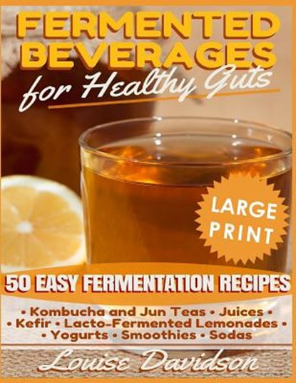 Fermented Beverages for Healthy Guts ***Large Print Edition***: 50 Easy Fermentation Recipes - Kombucha and Jun Teas, Juices, Kefir, Lacto-Fermented L, Louise Davidson - Paperback - 9781726261012