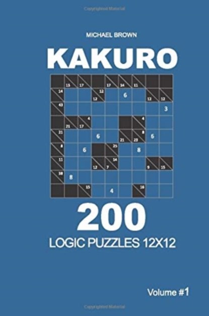 Kakuro - 200 Logic Puzzles 12x12 (Volume 1), Michael Brown - Paperback - 9781726436526