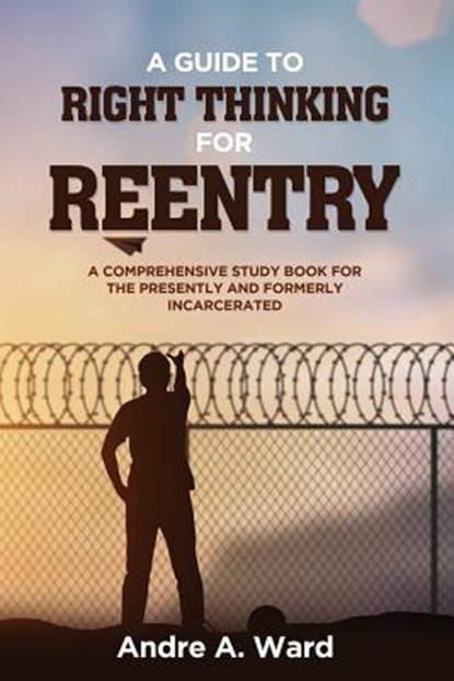 A Guide to Right Thinking for Reentry: A Comprehensive Study Book for the Presently and Formerly Incarcerated, Andre a. Ward - Paperback - 9781726808354