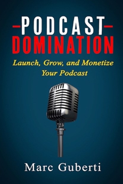 Podcast Domination: Launch, Grow, and Monetize Your Podcast, Marc Guberti - Paperback - 9781726836098