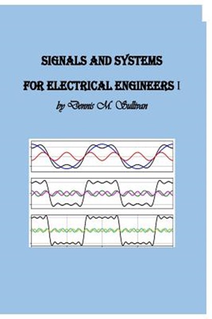 Signals and Systems for Electrical Engineers I, Dennis M. Sullivan Ph. D. - Paperback - 9781727094541