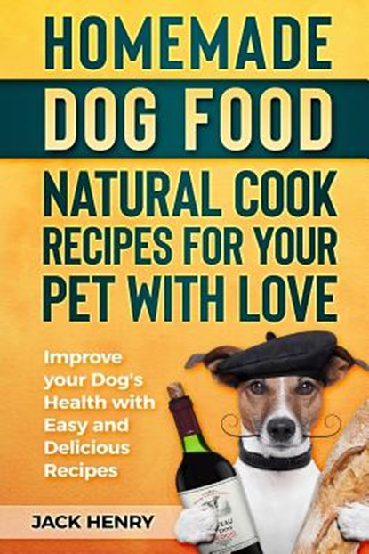 Homemade Dog Food Natural Cook Recipes for your Pet with Love: Improve your Dog's Health with Easy and Delicious Recipes, Jack Henry - Paperback - 9781727142747