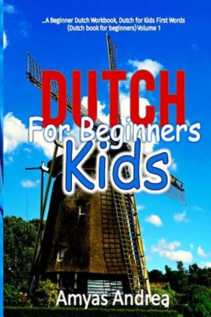 Dutch for Beginners Kids: A Beginner Dutch Workbook, Dutch for Kids First Words (Dutch book for beginners) Volume 1!, Amyas Andrea - Paperback - 9781727467383