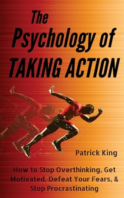 The Psychology of Taking Action: How to Stop Overthinking, Get Motivated, Defeat Your Fears, & Stop Procrastinating, Patrick King - Paperback - 9781727577761
