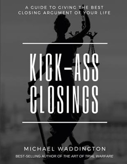 Kick-Ass Closings: A Guide to Giving the Best Closing Argument of Your Life, Stacy Walsh - Paperback - 9781727642575