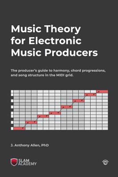 Music Theory for Electronic Music Producers: The producer's guide to harmony, chord progressions, and song structure in the MIDI grid., J. Anthony Allen - Paperback - 9781727863024