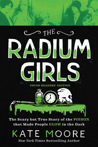 The Radium Girls: Young Readers' Edition: The Scary But True Story of the Poison That Made People Glow in the Dark, Kate Moore - Paperback - 9781728209470