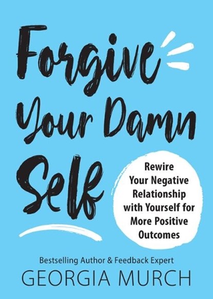 Forgive Your Damn Self: Rewire Your Negative Relationship with Yourself for More Positive Outcomes, Georgia Murch - Paperback - 9781728245324