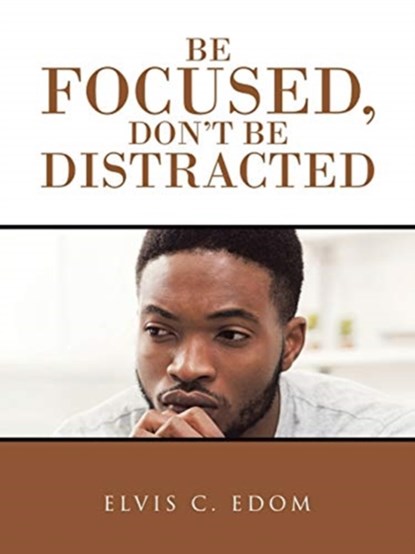 Be Focused, Don"T Be Distracted, Elvis C Edom - Paperback - 9781728366456