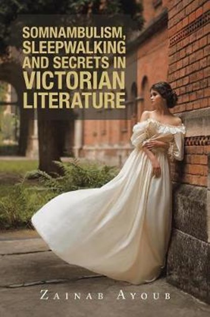 Somnambulism, Sleepwalking and Secrets in Victorian Literature, AYOUB,  Zainab - Paperback - 9781728389943