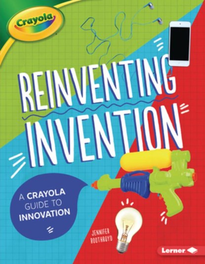 Reinventing Invention: A Crayola (R) Guide to Innovation, Jennifer Boothroyd - Paperback - 9781728423821