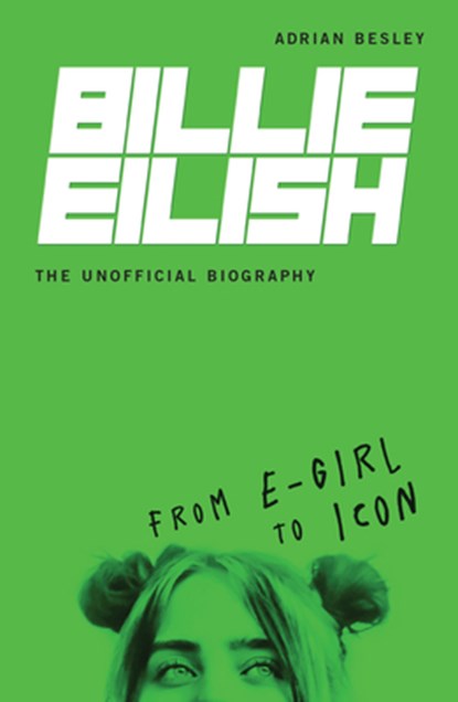 Billie Eilish, the Unofficial Biography: From E-Girl to Icon, Adrian Besley - Paperback - 9781728424170