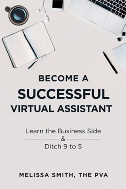 Become a Successful Virtual Assistant: Learn the Business Side & Ditch 9 to 5, Melissa Smith - Paperback - 9781728689678